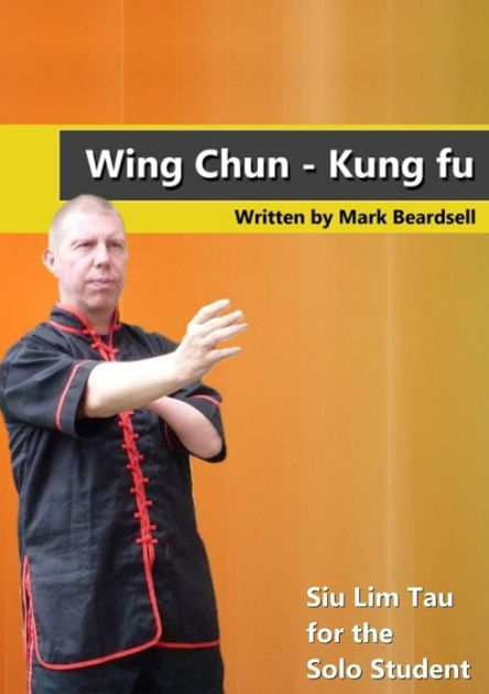 Wing Chun-Kung Fu: Siu Lim Tau for the Solo Student by Mark Beardsell ...