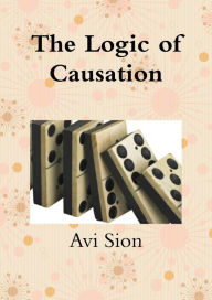 Title: The Logic of Causation, Author: Avi Sion
