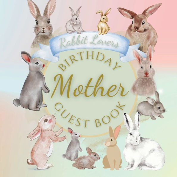 Mother Birthday Guest Book Rabbit Lovers: Fabulous For Your Birthday Party - Keepsake of Family and Friends Treasured Messages and Photos
