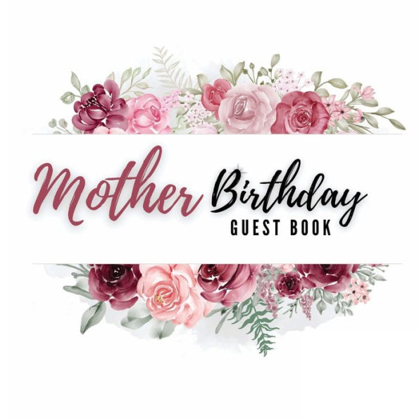 Mother Birthday Guest Book Rose Flower: Fabulous For Your Birthday Party - Keepsake of Family and Friends Treasured Messages and Photos