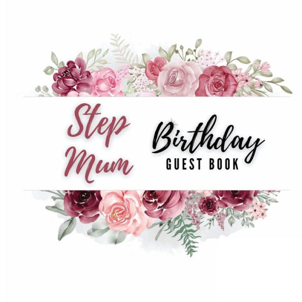 Step Mum Birthday Guest Book Rose Flower: Fabulous For Your Birthday Party - Keepsake of Family and Friends Treasured Messages and Photos