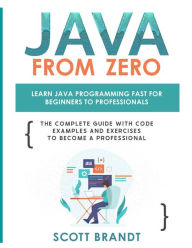 Title: Java From Zero: Learn Java Programming Fast for Beginners to Professionals: The Complete Guide With Code Examples and Exercises to Become a Professional, Author: Scott Brandt