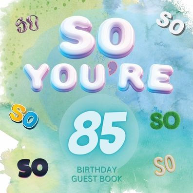 So You're 85 Birthday Guest Book: Fabulous For Your Birthday Party - Keepsake of Family and Friends Treasured Messages and Photos