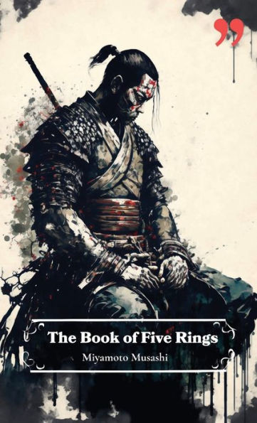 The Book of Five Rings by Miyamoto Musashi: Insight and Inspiration for Warriors, Business Leaders, and Strategists.