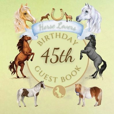 45th Birthday Guest Book Horse Lovers: Fabulous For Your Birthday Party - Keepsake of Family and Friends Treasured Messages and Photos