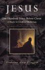 Jesus: One Hundred Years Before Christ - A Study In Creative Mythology
