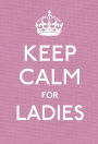 Keep Calm for Ladies: Good Advice for Hard Times