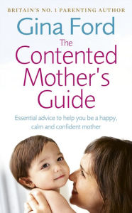 Title: The Contented Mother's Guide: Essential advice to help you be a happy, calm and confident mother, Author: Gina Ford