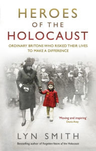 Title: Heroes of the Holocaust: Ordinary Britons who risked their lives to make a difference, Author: Lyn Smith