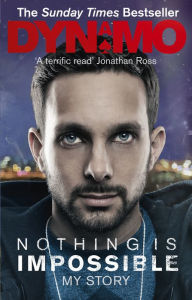 Title: Nothing Is Impossible: The Real-Life Adventures of a Street Magician, Author: Dynamo
