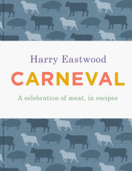 Title: Carneval: A Celebration of Meat Cookery in 100 Stunning Recipes, Author: Harry Eastwood