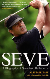 Title: Seve: A Biography of Severiano Ballesteros, Author: Alistair Tait