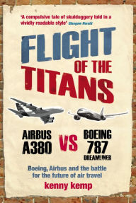 Title: Flight Of The Titans: Boeing, Airbus and the battle for the future of air travel, Author: Kenny Kemp