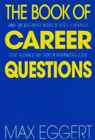 Title: The Book Of Career Questions: Two Hundred Questions Which Will Change The Whole of Your Working Life, Author: Max Eggert