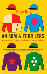 Title: An Arm And Four Legs: A Journey into Racehorse Ownership, Author: Stan Hey