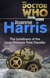 Title: Doctor Who: The Loneliness of the Long-Distance Time Traveller (Time Trips), Author: Joanne Harris