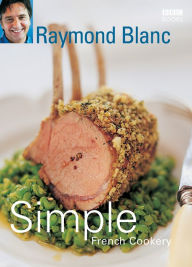 Title: Simple French Cookery: simple recipes for classic French dishes by the legendary Raymond Blanc, Author: Raymond Blanc