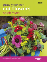 Title: Grow Your Own Cut Flowers: a practical, step-by-step guide to growing the best flowers to pick and arrange at home, Author: Sarah Raven