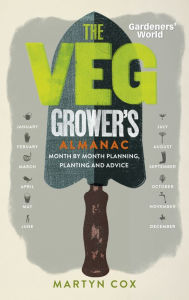 Title: Gardeners' World: The Veg Grower's Almanac: Month by Month Planning, Planting and Advice, Author: Martyn Cox