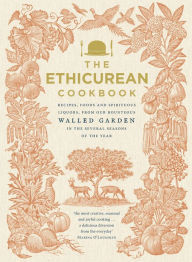 Title: The Ethicurean Cookbook: Recipes, foods and spirituous liquors, from our bounteous walled garden in the several seasons of the year, Author: The Ethicurean