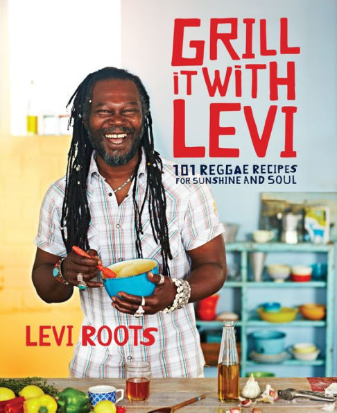 Grill it with Levi: 101 Reggae Recipes for Sunshine and Soul