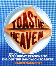 Title: Toastie Heaven: 100 great reasons to dig out the sandwich toaster, Author: Karen Saunders