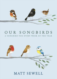 Title: Our Songbirds: A songbird for every week of the year, Author: Matt Sewell