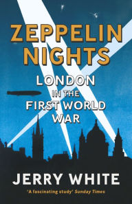 Title: Zeppelin Nights: London in the First World War, Author: Jerry White