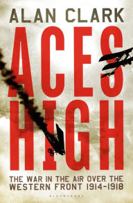 Title: Aces High: The War in the Air over the Western Front 1914-18, Author: Alan Clark