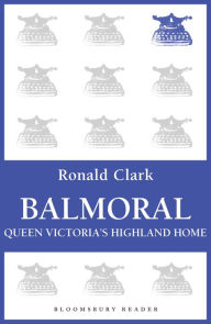 Title: Balmoral: Queen Victoria's Highland Home, Author: Ronald Clark
