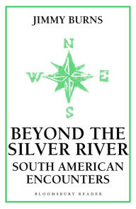Title: Beyond The Silver River: South American Encounters, Author: Jimmy Burns