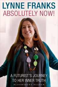 Title: Absolutely Now!: A Futurist's Journey to Her Inner Truth, Author: Lynne Franks