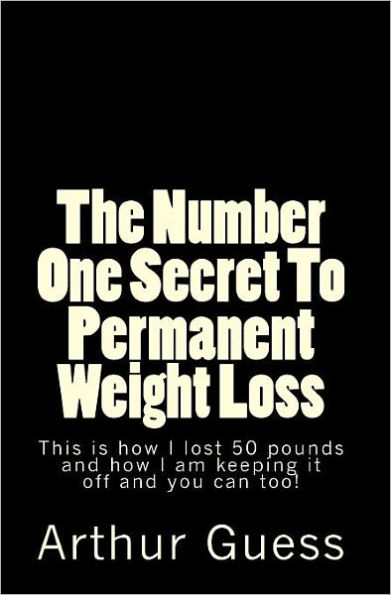 The Number One Secret To Permanent Weight Loss: The Last Book on Dieting and Weight Loss You Will Ever Need.