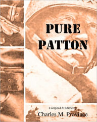 Title: Pure Patton: A Collection of Military Essays, Commentaries, Articles, and Critiques by George S. Patton, Jr., Author: Charles M Province