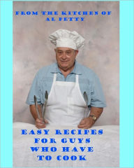 Title: Easy Recipes for Guys Who Have to Cook: Survival Cooking For Guys, Author: Al Petty