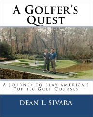 Title: A Golfer's Quest: A Journey to Play America's Top 100 Golf Courses, Author: Dean L Sivara