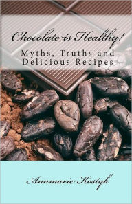 Title: Chocolate is Healthy!: Myths, Truths and Delicious Recipes, Author: Annmarie Kostyk