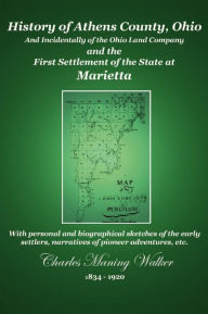 Title: History of Athens County, Ohio and Incidentally of the Ohio Company and the First Settlement of the State at Marietta (Badgley Publishing Company Edition), Author: Charles Manning Walker