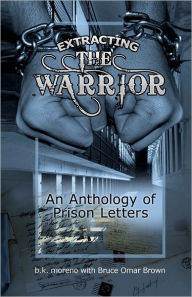 Title: Extracting the Warrior: An Anthology of Prison Letters, Author: Baz Moreno Phd
