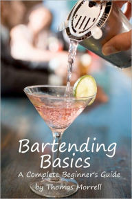 Title: Bartending Basics: A Complete Beginner's Guide, Author: Thomas Morrell