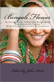 Title: Bengali Flower: 50 Poems from India and Bangladesh with Psalms, Proverbs & Scripture, Author: John Scott