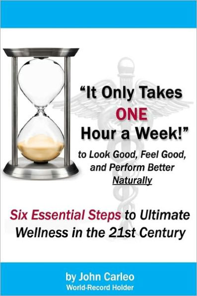 It Only Takes One Hour a Week: Six Essential Steps to Ultimate Wellness in the 21st Century