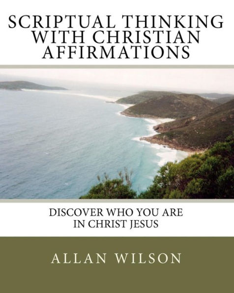 Scriptual Thinking with Christian Affirmations: We Need More Then Positive Thinking We Need Scriptural Thinking Because That Is Right Thinking