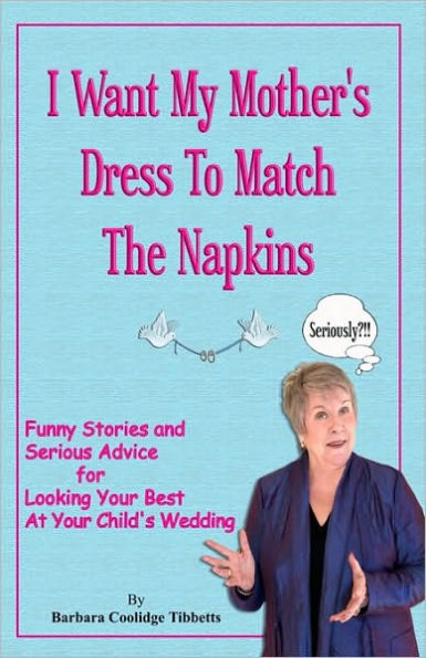 I Want My Mother's Dress To Match The Napkins: Funny Stories and Serious Advice for Looking Your Best at Your Child's Wedding