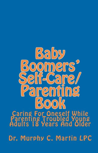 Baby Boomers' Self-Care/Parenting Book: Caring For Oneself While Parenting Troubled Young Adults 18 Years And Older