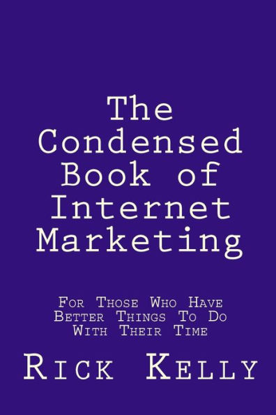 The Condensed Book of Internet Marketing: For Those Who Have Better Things To Do With Their Time