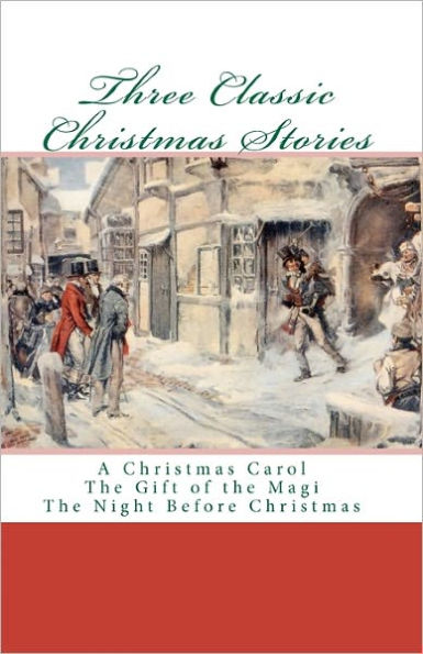 Three Classic Christmas Stories: A Christmas Carol The Gift of the Magi The Night Before Christmas