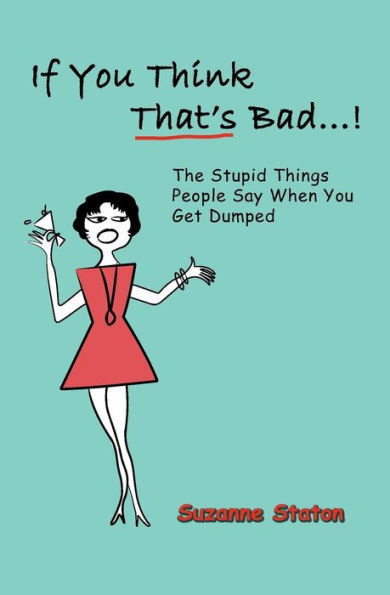 If You Think That's Bad...: The Stupid Things People Say When You Get Dumped