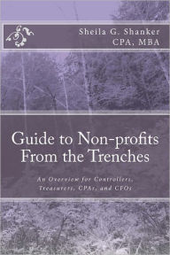 Title: Guide to Non-profits- From the Trenches: An Overview for Controllers, Treasurers, CPAs and CFOs, Author: Sheila G Shanker Cpa