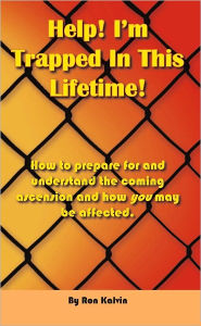 Title: Help, I'm Trapped In This Lifetime!: How to prepare for and understand the coming ascension and how you may be affected, Author: Ron Kalvin